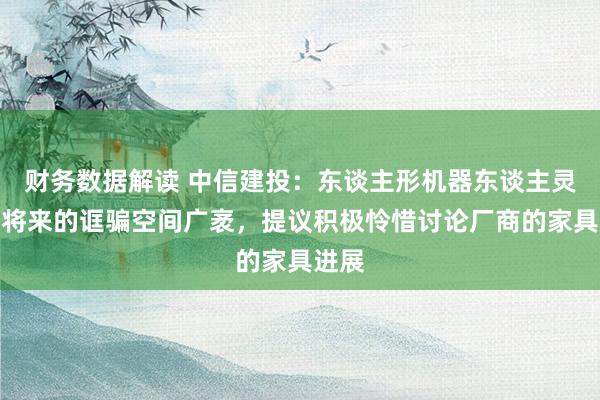 财务数据解读 中信建投：东谈主形机器东谈主灵敏手将来的诓骗空间广袤，提议积极怜惜讨论厂商的家具进展