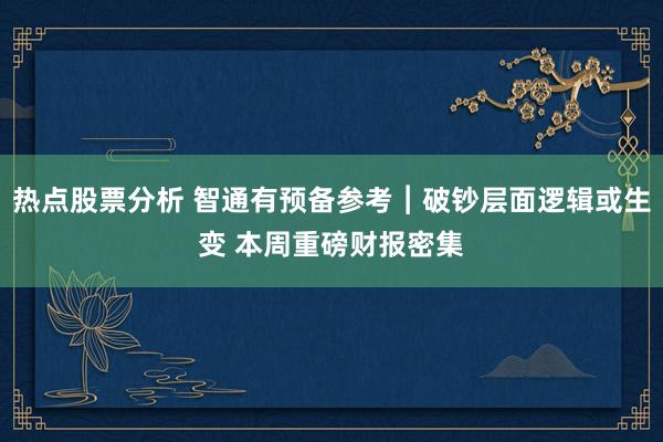 热点股票分析 智通有预备参考︱破钞层面逻辑或生变 本周重磅财报密集