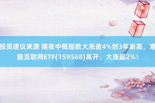 投资建议来源 隔夜中概指数大涨逾4%创3年新高，港股互联网ETF(159568)高开，大涨超2%！