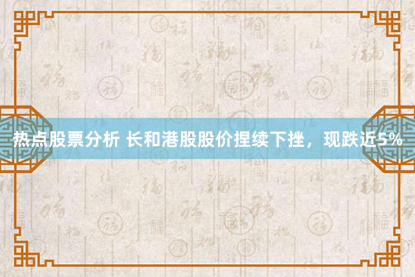 热点股票分析 长和港股股价捏续下挫，现跌近5%